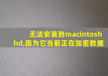 无法安装到macintosh hd,因为它当前正在加密数据